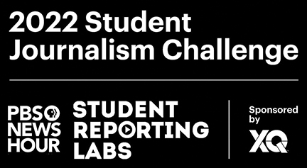 2022 Student Journalism Challenge. PBS NewsHour Student Reporting Labs. Sponsored by XQ.